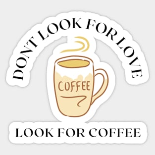 DONT LOOK FOR LOVE LOOK FOR COFFEE Funny Gift Idea Sticker